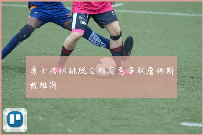 勇士格林跳脱合约有意争取詹姆斯戴维斯