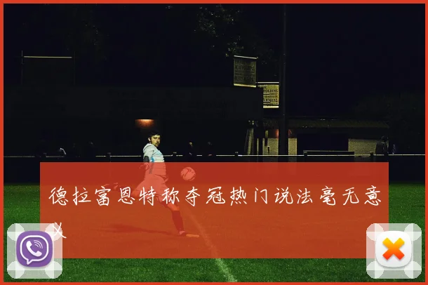 德拉富恩特称夺冠热门说法毫无意义