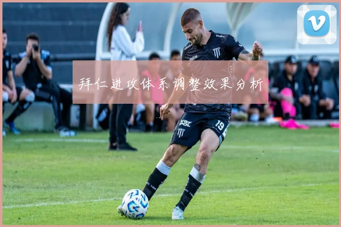 拜仁进攻体系调整效果分析