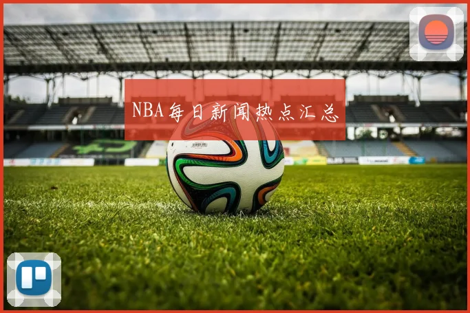 NBA每日新闻热点汇总