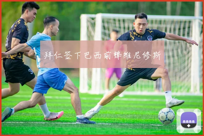 拜仁签下巴西前锋维尼修斯