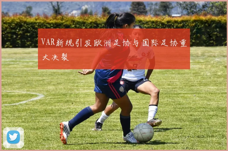 VAR新规引发欧洲足协与国际足协重大决裂