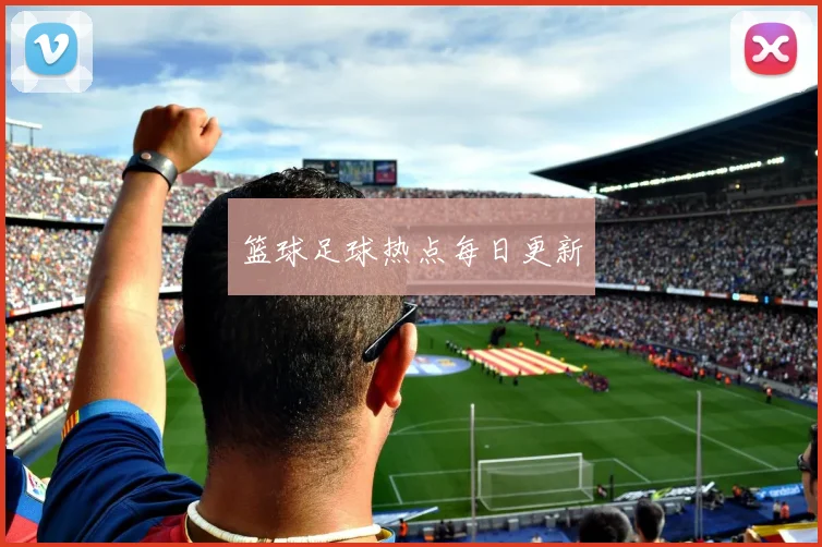 篮球足球热点每日更新